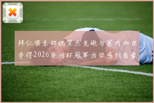 拜仁俱乐部祝贺杰克逊与塞内加尔夺得2026非洲杯冠军为你感到自豪