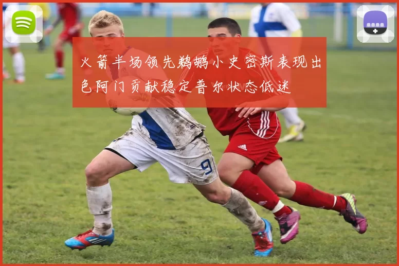 火箭半场领先鹈鹕小史密斯表现出色阿门贡献稳定普尔状态低迷