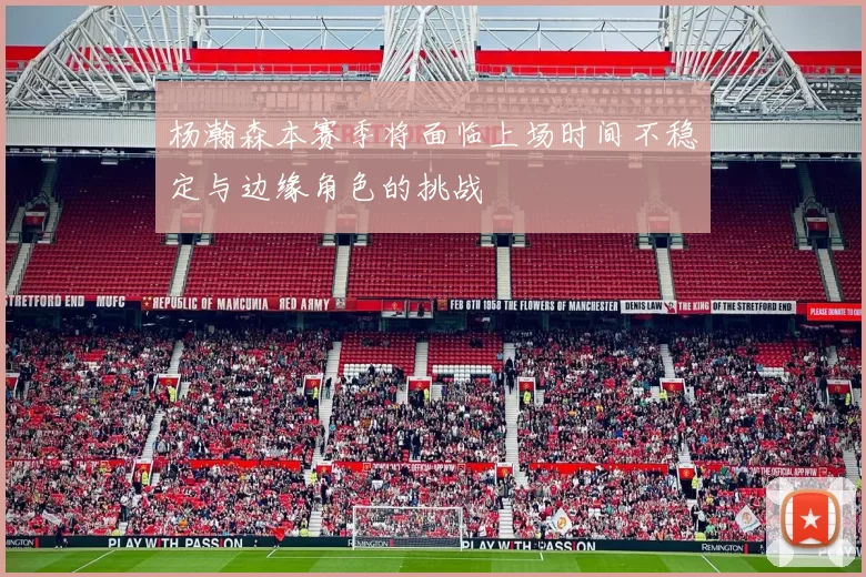 杨瀚森本赛季将面临上场时间不稳定与边缘角色的挑战