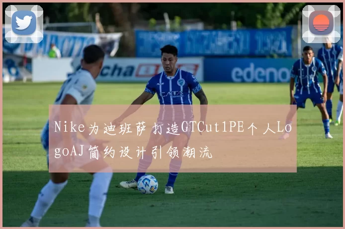 Nike为迪班萨打造GTCut1PE个人LogoAJ简约设计引领潮流