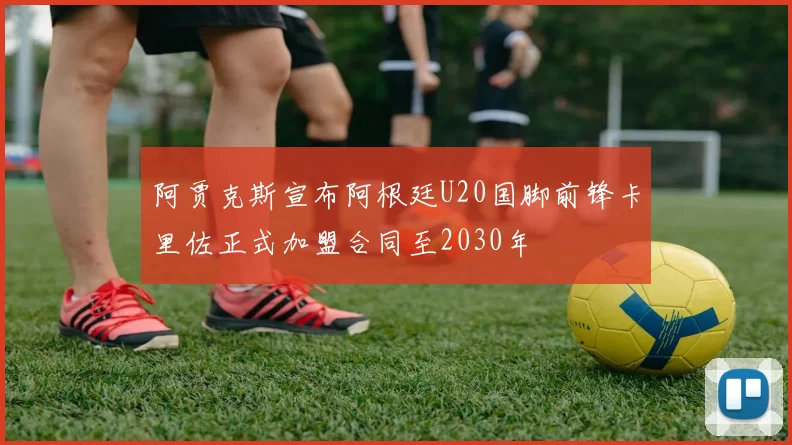 阿贾克斯宣布阿根廷U20国脚前锋卡里佐正式加盟合同至2030年
