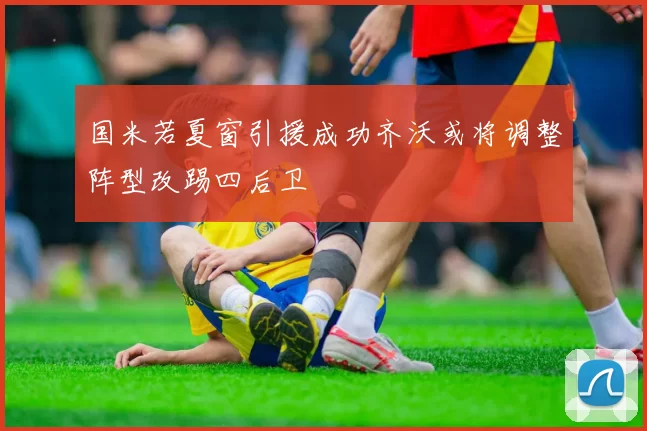 国米若夏窗引援成功齐沃或将调整阵型改踢四后卫
