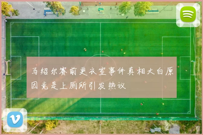 马绍尔赛前更衣室事件真相大白原因竟是上厕所引发热议