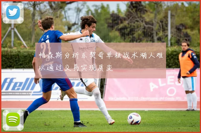 帕森斯分析东契奇单核战术湖人难以通过交易实现质变