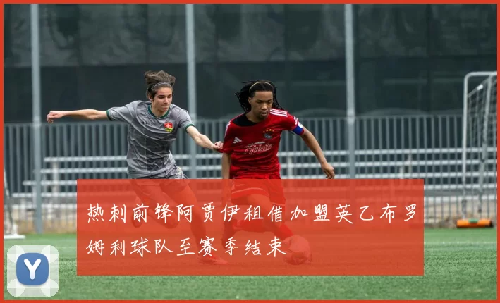 热刺前锋阿贾伊租借加盟英乙布罗姆利球队至赛季结束